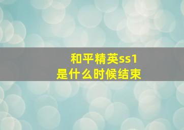 和平精英ss1是什么时候结束