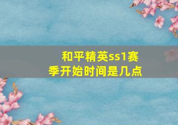 和平精英ss1赛季开始时间是几点