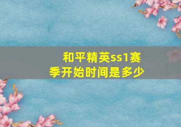 和平精英ss1赛季开始时间是多少