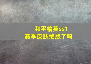 和平精英ss1赛季皮肤绝版了吗