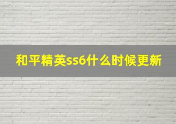 和平精英ss6什么时候更新