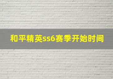 和平精英ss6赛季开始时间