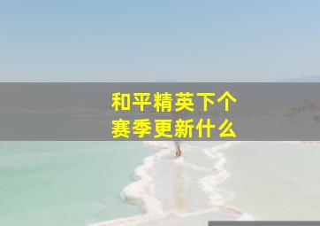 和平精英下个赛季更新什么