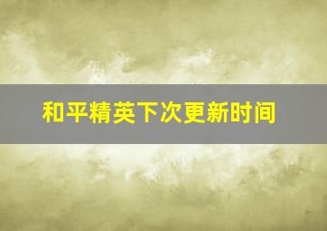 和平精英下次更新时间