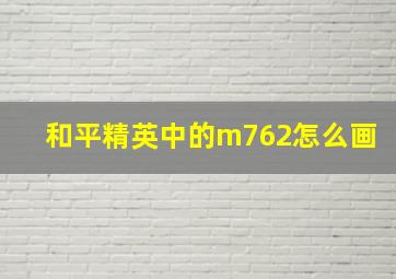 和平精英中的m762怎么画