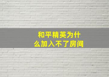 和平精英为什么加入不了房间