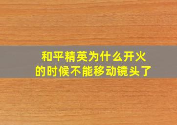 和平精英为什么开火的时候不能移动镜头了