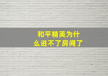 和平精英为什么进不了房间了