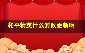 和平精英什么时候更新啊