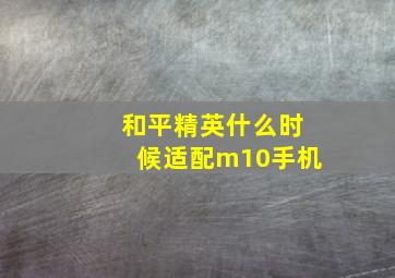 和平精英什么时候适配m10手机