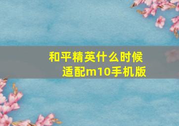 和平精英什么时候适配m10手机版