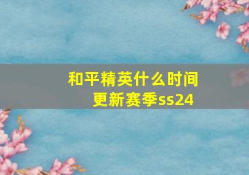 和平精英什么时间更新赛季ss24