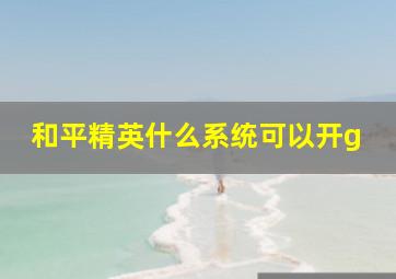 和平精英什么系统可以开g