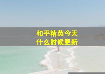 和平精英今天什么时候更新