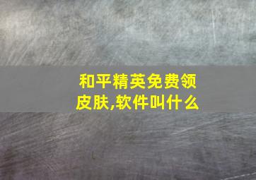 和平精英免费领皮肤,软件叫什么