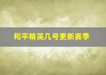 和平精英几号更新赛季