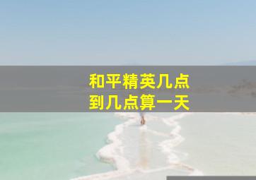 和平精英几点到几点算一天