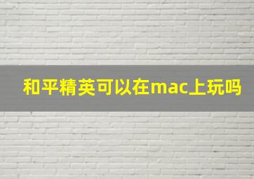 和平精英可以在mac上玩吗