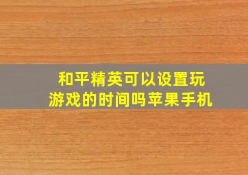 和平精英可以设置玩游戏的时间吗苹果手机