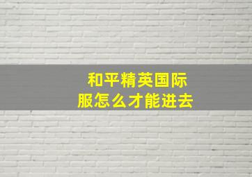 和平精英国际服怎么才能进去