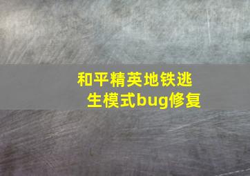 和平精英地铁逃生模式bug修复