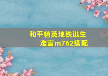 和平精英地铁逃生难言m762搭配