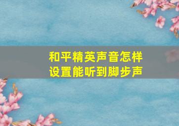 和平精英声音怎样设置能听到脚步声