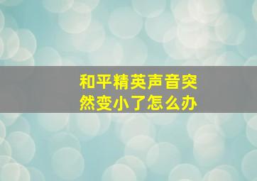 和平精英声音突然变小了怎么办