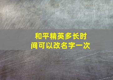 和平精英多长时间可以改名字一次