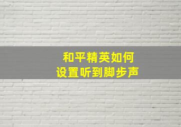 和平精英如何设置听到脚步声