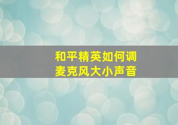 和平精英如何调麦克风大小声音