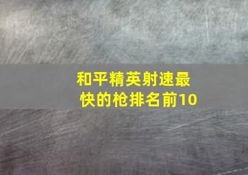 和平精英射速最快的枪排名前10