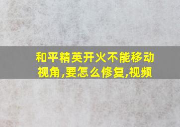 和平精英开火不能移动视角,要怎么修复,视频