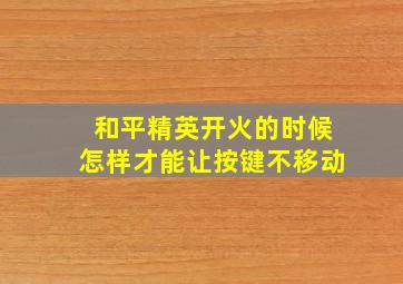 和平精英开火的时候怎样才能让按键不移动