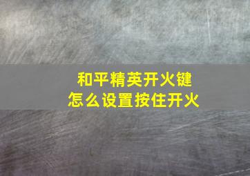 和平精英开火键怎么设置按住开火