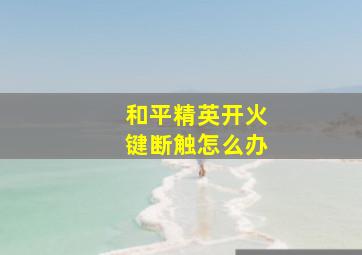 和平精英开火键断触怎么办