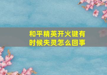 和平精英开火键有时候失灵怎么回事