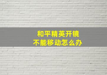 和平精英开镜不能移动怎么办