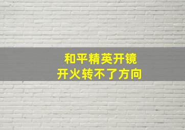 和平精英开镜开火转不了方向