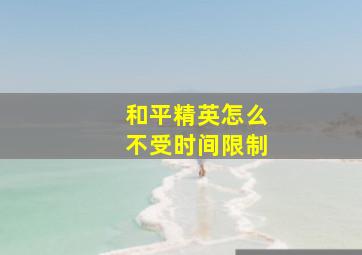 和平精英怎么不受时间限制