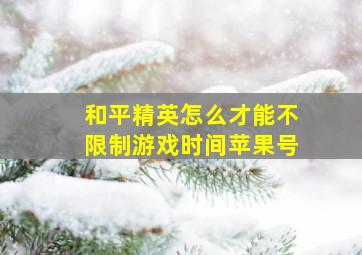 和平精英怎么才能不限制游戏时间苹果号