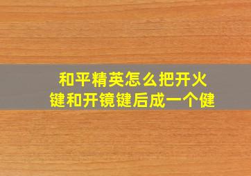 和平精英怎么把开火键和开镜键后成一个健