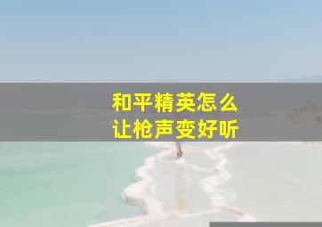 和平精英怎么让枪声变好听