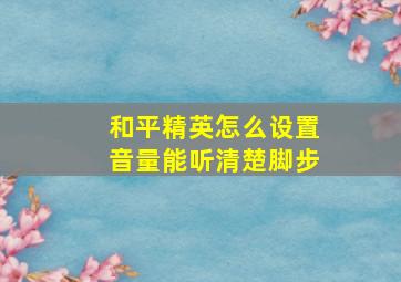 和平精英怎么设置音量能听清楚脚步