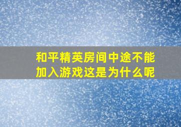 和平精英房间中途不能加入游戏这是为什么呢