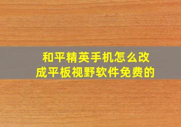 和平精英手机怎么改成平板视野软件免费的