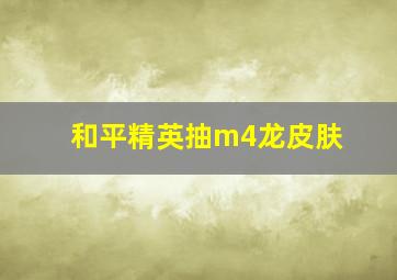 和平精英抽m4龙皮肤