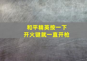 和平精英按一下开火键就一直开枪