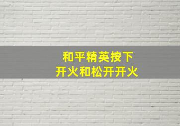 和平精英按下开火和松开开火