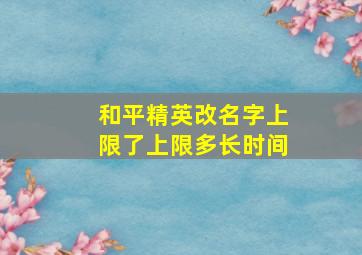 和平精英改名字上限了上限多长时间